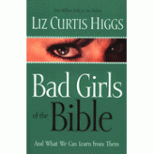 Bad Girls of the Bible By Liz Curtis Higgs 